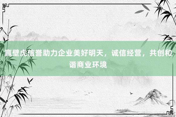 赢壁虎信誉助力企业美好明天，诚信经营，共创和谐商业环境