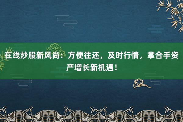 在线炒股新风尚：方便往还，及时行情，掌合手资产增长新机遇！