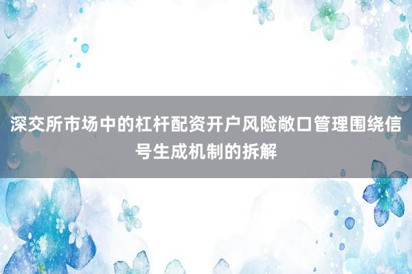 深交所市场中的杠杆配资开户风险敞口管理围绕信号生成机制的拆解