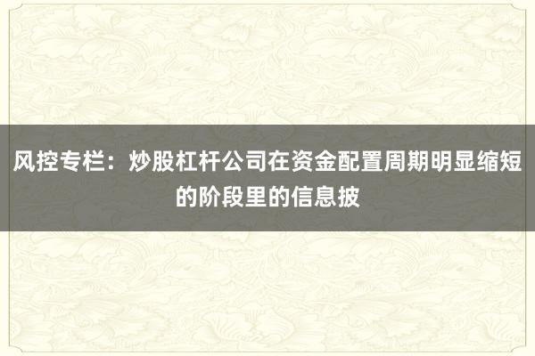 风控专栏：炒股杠杆公司在资金配置周期明显缩短的阶段里的信息披