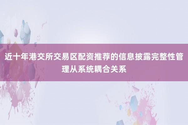 近十年港交所交易区配资推荐的信息披露完整性管理从系统耦合关系