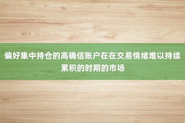 偏好集中持仓的高确信账户在在交易情绪难以持续累积的时期的市场