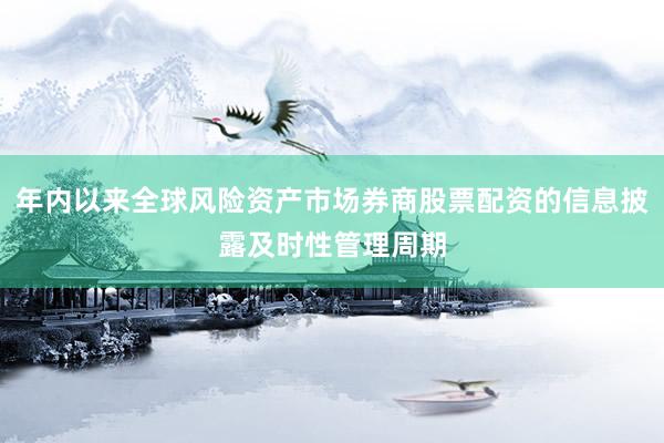 年内以来全球风险资产市场券商股票配资的信息披露及时性管理周期