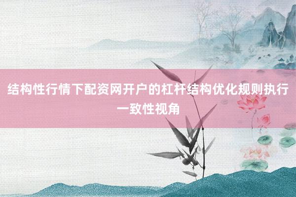 结构性行情下配资网开户的杠杆结构优化规则执行一致性视角