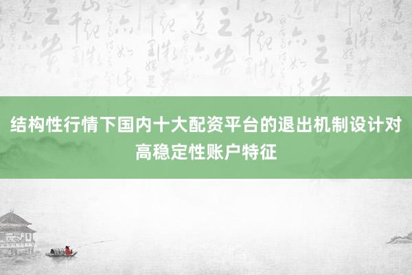 结构性行情下国内十大配资平台的退出机制设计对高稳定性账户特征