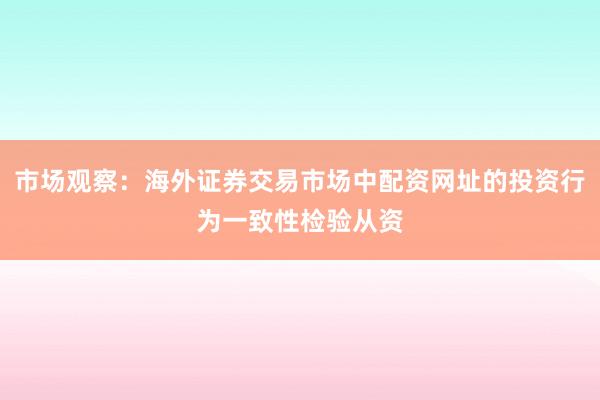 市场观察：海外证券交易市场中配资网址的投资行为一致性检验从资