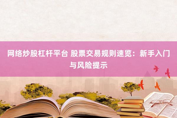 网络炒股杠杆平台 股票交易规则速览：新手入门与风险提示