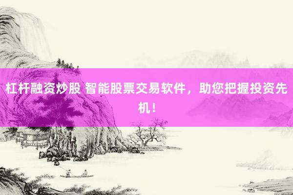 杠杆融资炒股 智能股票交易软件，助您把握投资先机！
