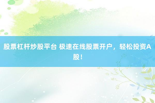 股票杠杆炒股平台 极速在线股票开户，轻松投资A股！