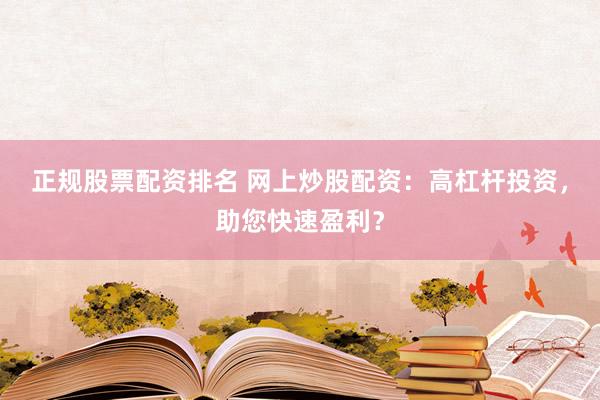 正规股票配资排名 网上炒股配资：高杠杆投资，助您快速盈利？