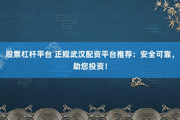 股票杠杆平台 正规武汉配资平台推荐：安全可靠，助您投资！