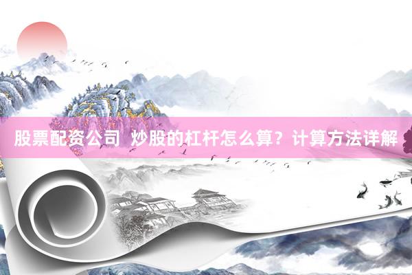 股票配资公司  炒股的杠杆怎么算？计算方法详解