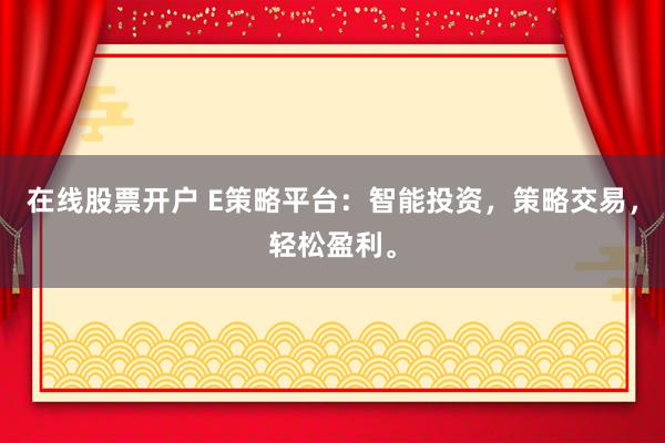 在线股票开户 E策略平台：智能投资，策略交易，轻松盈利。