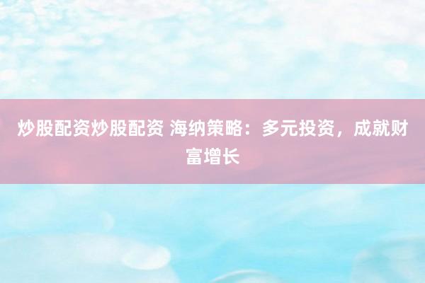 炒股配资炒股配资 海纳策略：多元投资，成就财富增长