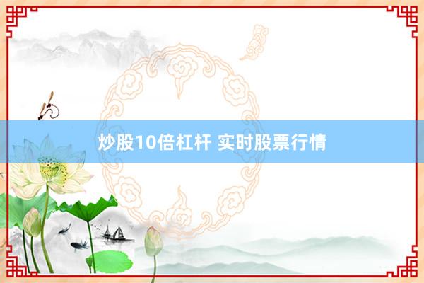 炒股10倍杠杆 实时股票行情
