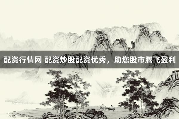 配资行情网 配资炒股配资优秀，助您股市腾飞盈利