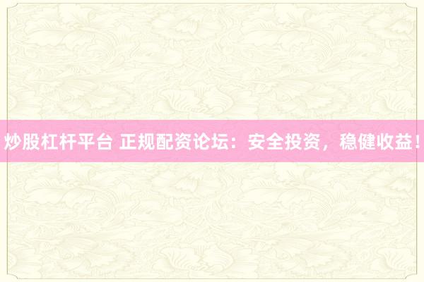 炒股杠杆平台 正规配资论坛：安全投资，稳健收益！
