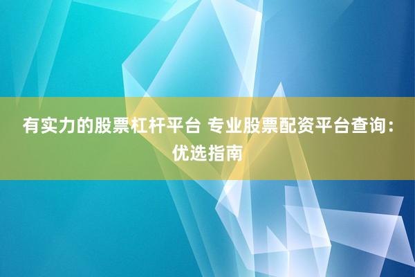 有实力的股票杠杆平台 专业股票配资平台查询：优选指南