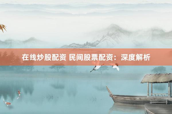 在线炒股配资 民间股票配资：深度解析