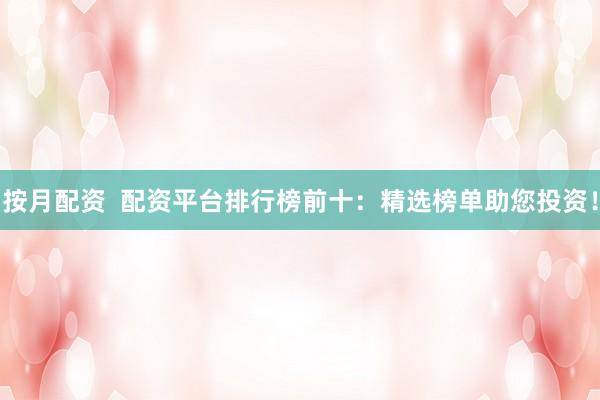 按月配资  配资平台排行榜前十：精选榜单助您投资！