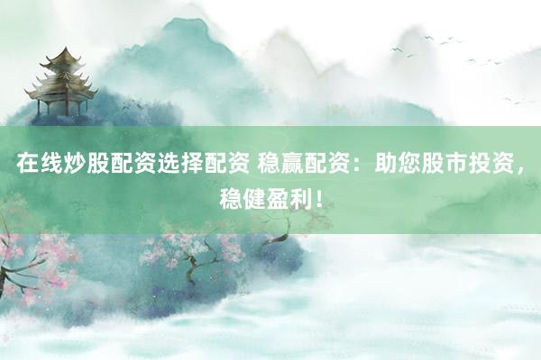 在线炒股配资选择配资 稳赢配资：助您股市投资，稳健盈利！