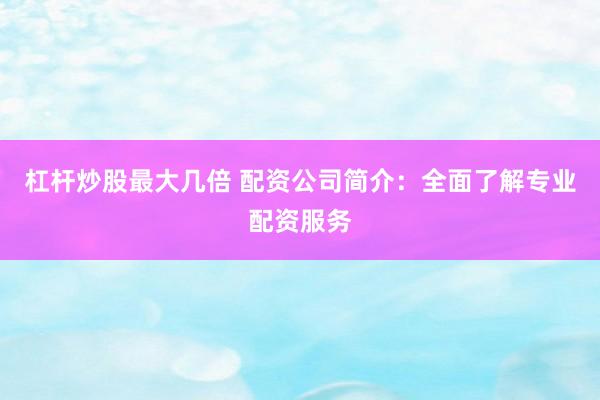 杠杆炒股最大几倍 配资公司简介:全面了解专业配资服务