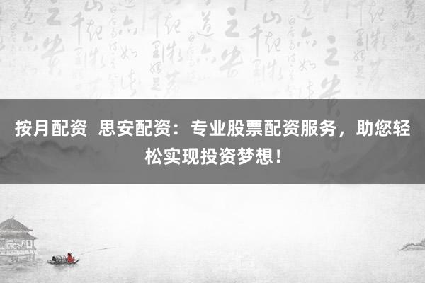 按月配资  思安配资：专业股票配资服务，助您轻松实现投资梦想！