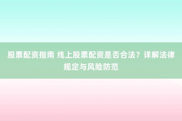 股票配资指南 线上股票配资是否合法?详解法律规定与风险防范