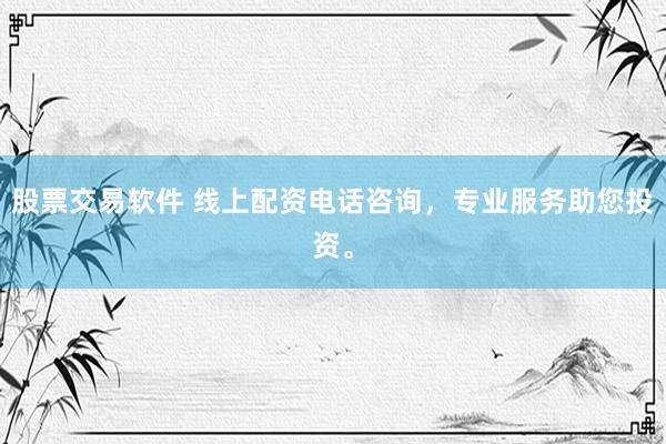 股票交易软件 线上配资电话咨询，专业服务助您投资。