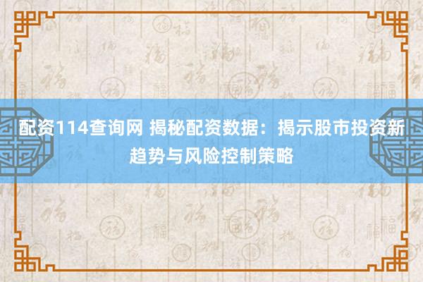 配资114查询网 揭秘配资数据：揭示股市投资新趋势与风险控制策略