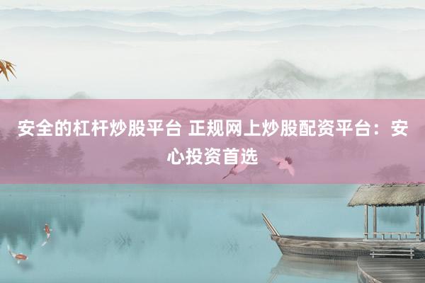 安全的杠杆炒股平台 正规网上炒股配资平台：安心投资首选