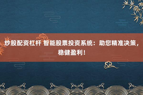 炒股配资杠杆 智能股票投资系统：助您精准决策，稳健盈利！
