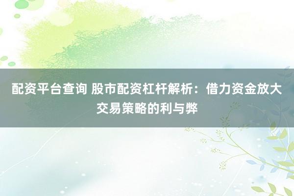 配资平台查询 股市配资杠杆解析：借力资金放大交易策略的利与弊